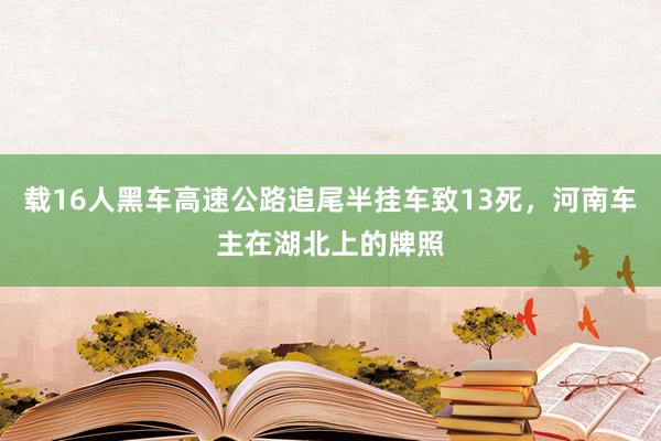 载16人黑车高速公路追尾半挂车致13死，河南车主在湖北上的牌照
