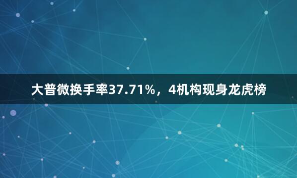 大普微换手率37.71%，4机构现身龙虎榜