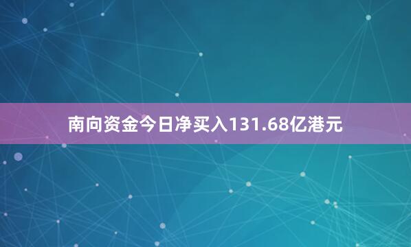 南向资金今日净买入131.68亿港元