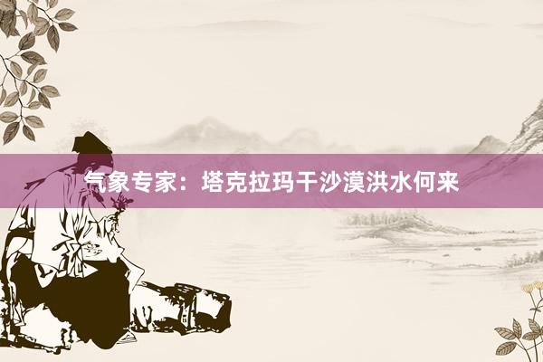 气象专家：塔克拉玛干沙漠洪水何来