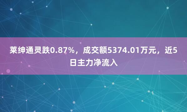 莱绅通灵跌0.87%,成交额5374.01万元,近5日主力净流入