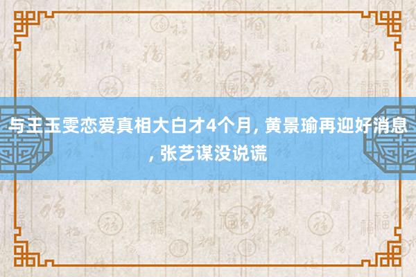 与王玉雯恋爱真相大白才4个月, 黄景瑜再迎好消息, 张艺谋没说谎