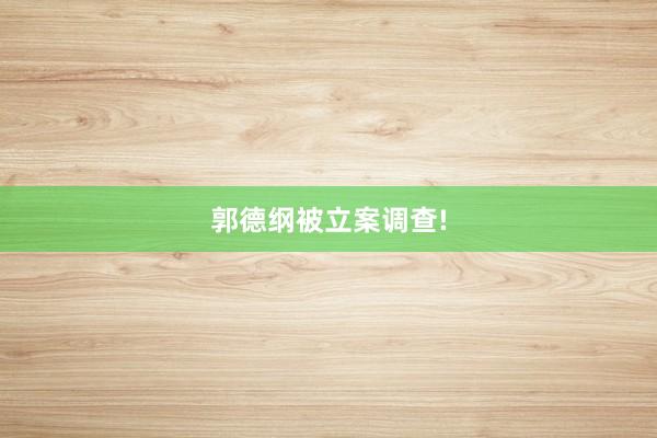 郭德纲被立案调查!