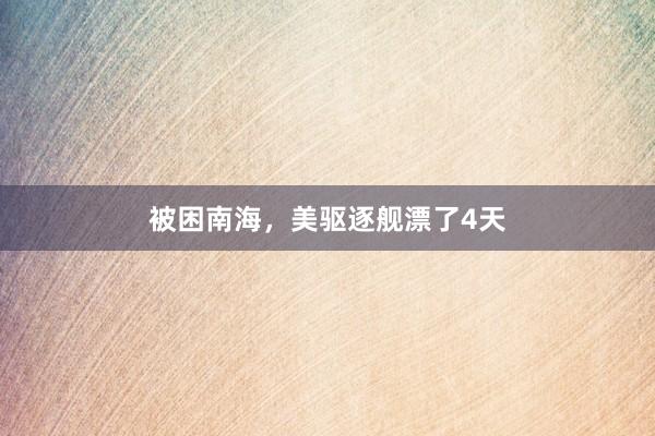 被困南海，美驱逐舰漂了4天