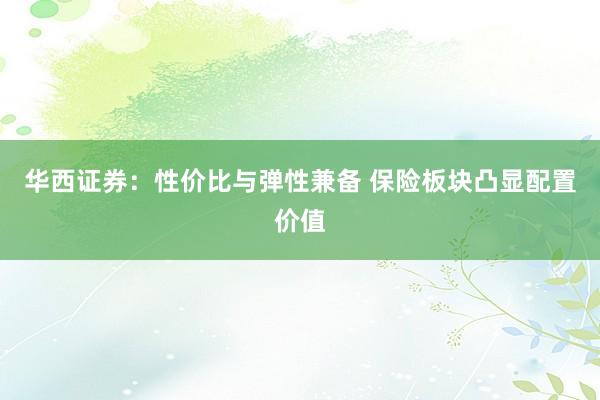 华西证券：性价比与弹性兼备 保险板块凸显配置价值