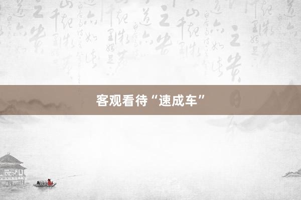 客观看待“速成车”