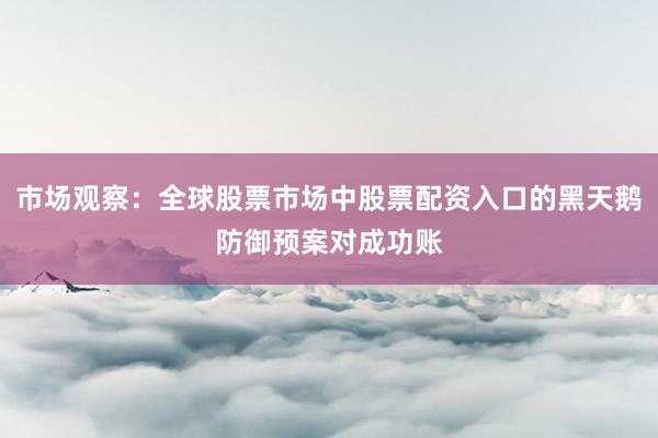 市场观察：全球股票市场中股票配资入口的黑天鹅防御预案对成功账