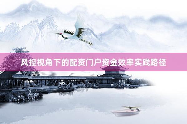 风控视角下的配资门户资金效率实践路径