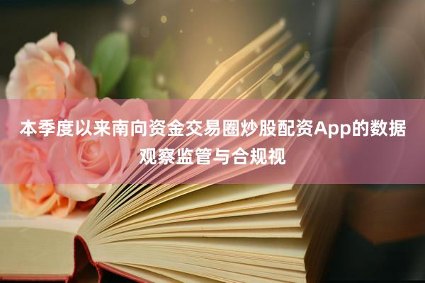 本季度以来南向资金交易圈炒股配资App的数据观察监管与合规视