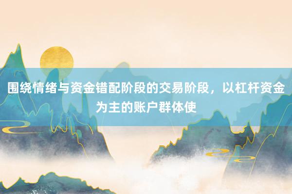 围绕情绪与资金错配阶段的交易阶段，以杠杆资金为主的账户群体使