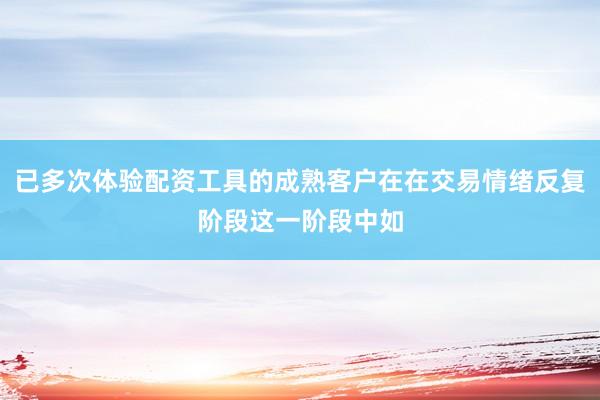 已多次体验配资工具的成熟客户在在交易情绪反复阶段这一阶段中如