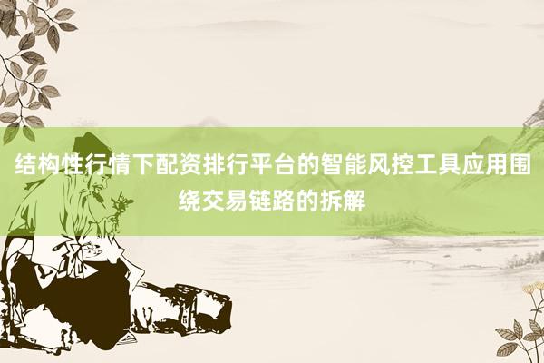 结构性行情下配资排行平台的智能风控工具应用围绕交易链路的拆解