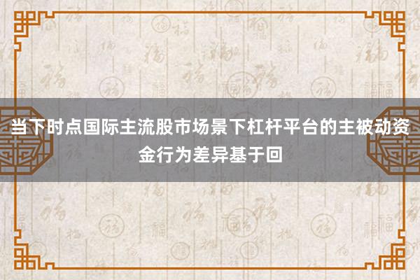 当下时点国际主流股市场景下杠杆平台的主被动资金行为差异基于回
