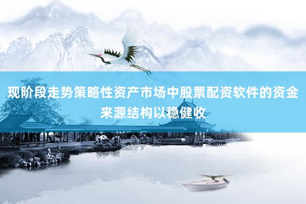 现阶段走势策略性资产市场中股票配资软件的资金来源结构以稳健收