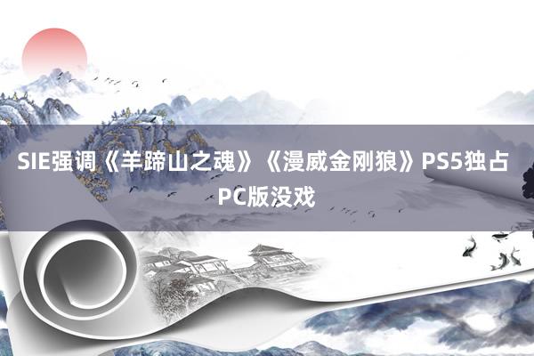 SIE强调《羊蹄山之魂》《漫威金刚狼》PS5独占 PC版没戏