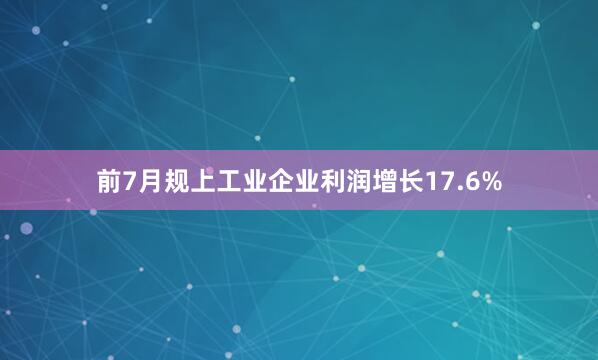 前7月规上工业企业利润增长17.6%