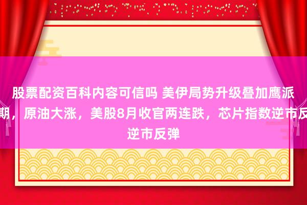股票配资百科内容可信吗 美伊局势升级叠加鹰派预期，原油大涨，美股8月收官两连跌，芯片指数逆市反弹