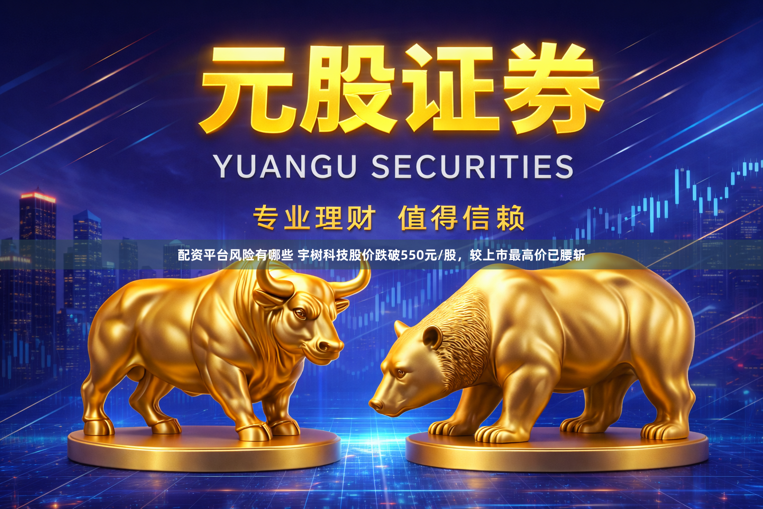 配资平台风险有哪些 宇树科技股价跌破550元/股，较上市最高价已腰斩