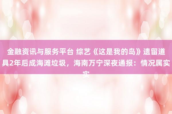 金融资讯与服务平台 综艺《这是我的岛》遗留道具2年后成海滩垃圾，海南万宁深夜通报：情况属实