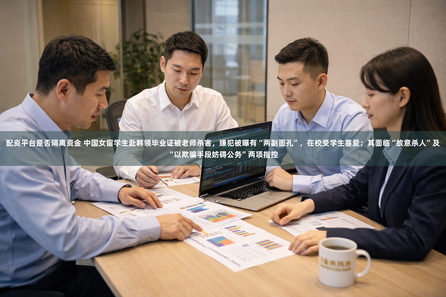 配资平台是否隔离资金 中国女留学生赴韩领毕业证被老师杀害，嫌犯被曝有“两副面孔”，在校受学生喜爱；其面临“故意杀人”及“以欺骗手段妨碍公务”两项指控