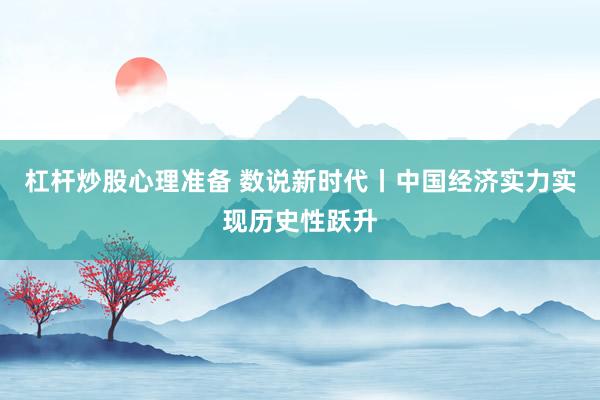 杠杆炒股心理准备 数说新时代丨中国经济实力实现历史性跃升