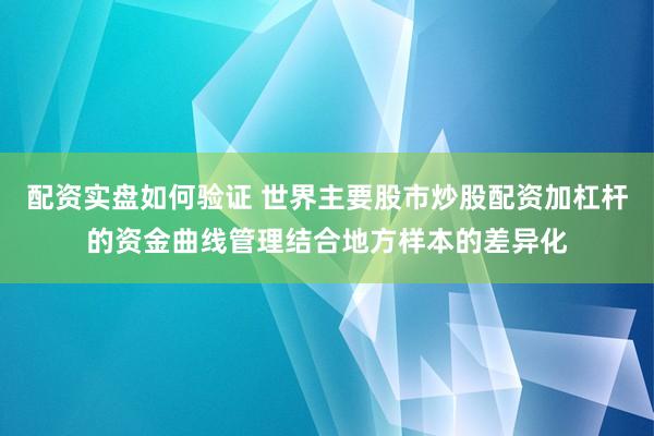 配资实盘如何验证 世界主要股市炒股配资加杠杆的资金曲线管理结合地方样本的差异化