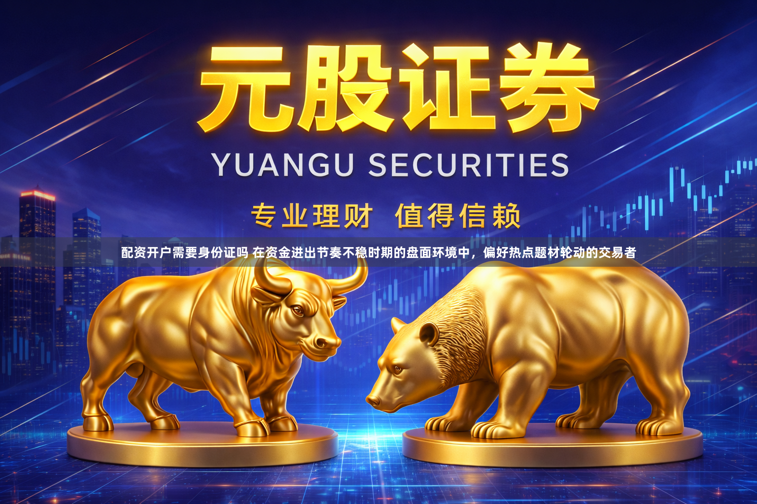 配资开户需要身份证吗 在资金进出节奏不稳时期的盘面环境中,偏好热点题材轮动的交易者