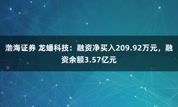 渤海证券 龙蟠科技：融资净买入209.92万元，融资余额3.57亿元