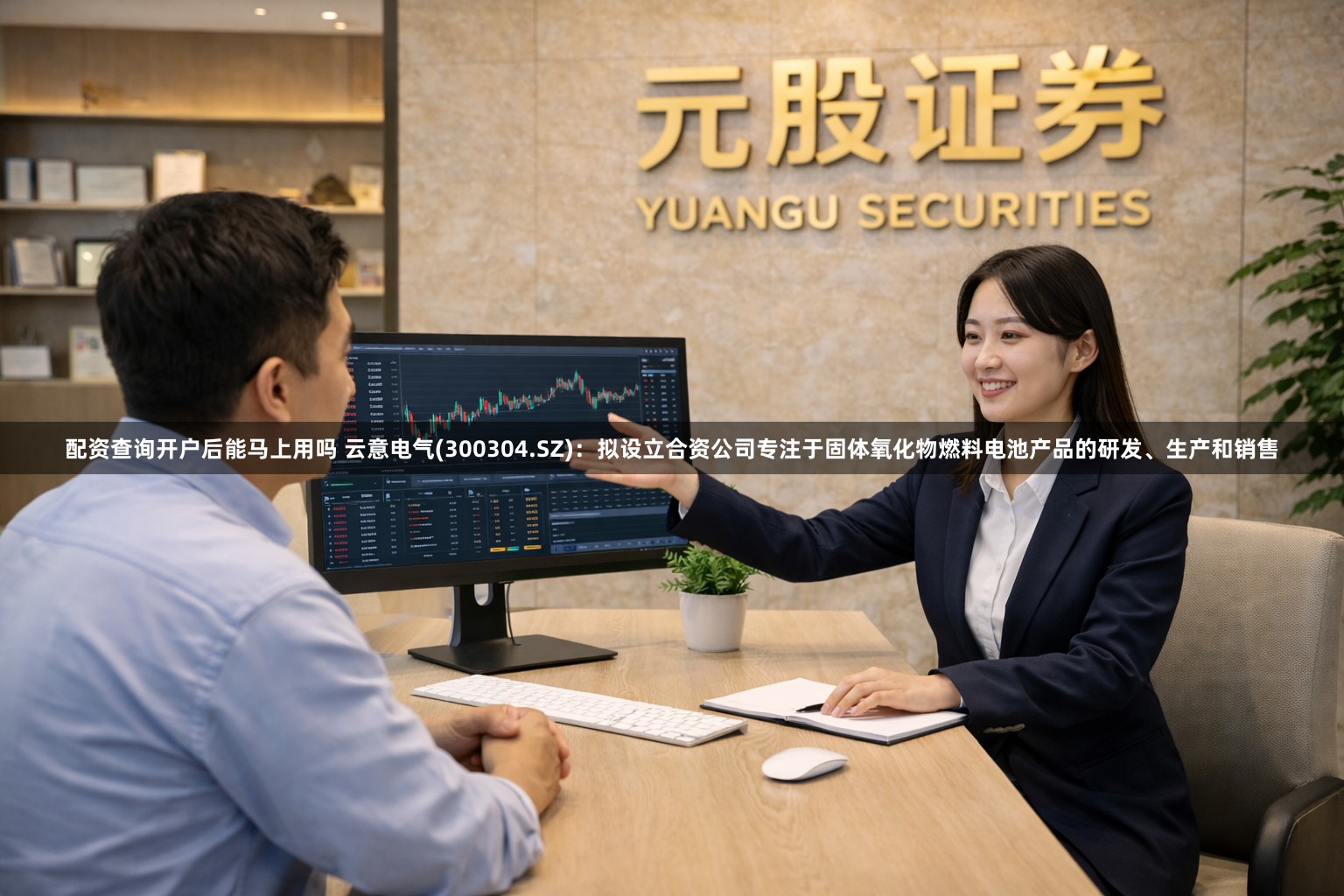 配资查询开户后能马上用吗 云意电气(300304.SZ)：拟设立合资公司专注于固体氧化物燃料电池产品的研发、生产和销售