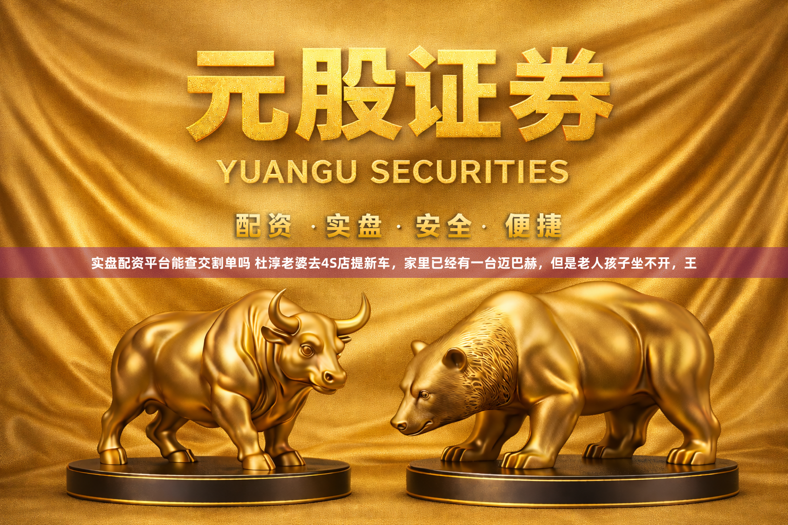 实盘配资平台能查交割单吗 杜淳老婆去4S店提新车,家里已经有一台迈巴赫,但是老人孩子坐不开,王
