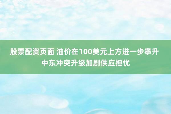 股票配资页面 油价在100美元上方进一步攀升 中东冲突升级加剧供应担忧