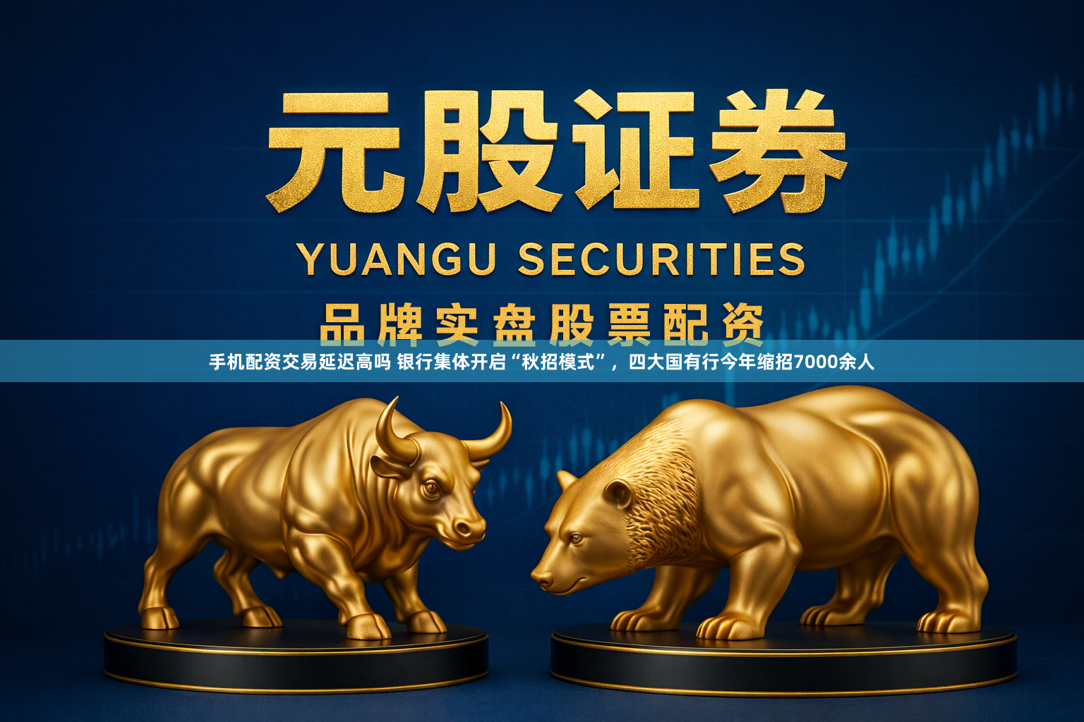 手机配资交易延迟高吗 银行集体开启“秋招模式”，四大国有行今年缩招7000余人