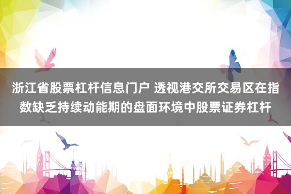 浙江省股票杠杆信息门户 透视港交所交易区在指数缺乏持续动能期的盘面环境中股票证券杠杆