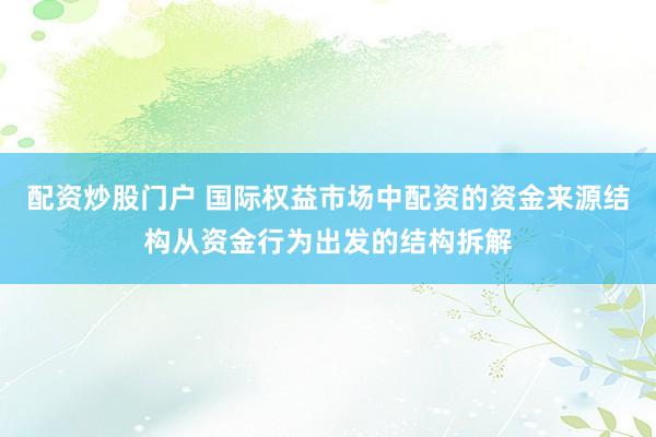 配资炒股门户 国际权益市场中配资的资金来源结构从资金行为出发的结构拆解