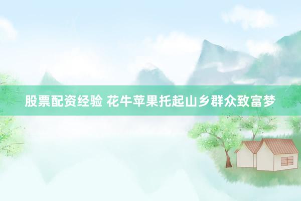 股票配资经验 花牛苹果托起山乡群众致富梦