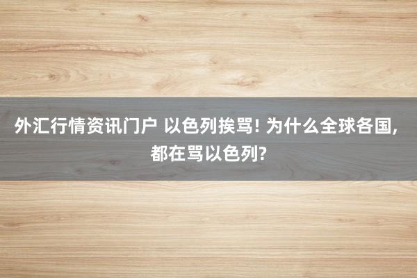 外汇行情资讯门户 以色列挨骂! 为什么全球各国, 都在骂以色列?