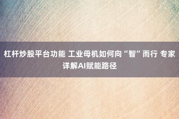 杠杆炒股平台功能 工业母机如何向“智”而行 专家详解AI赋能路径