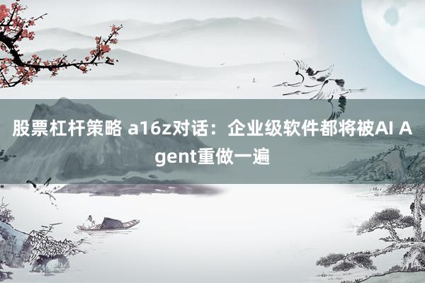 股票杠杆策略 a16z对话：企业级软件都将被AI Agent重做一遍