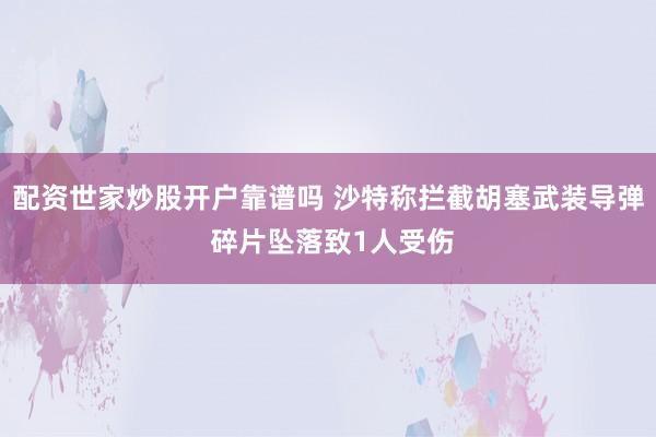 配资世家炒股开户靠谱吗 沙特称拦截胡塞武装导弹 碎片坠落致1人受伤