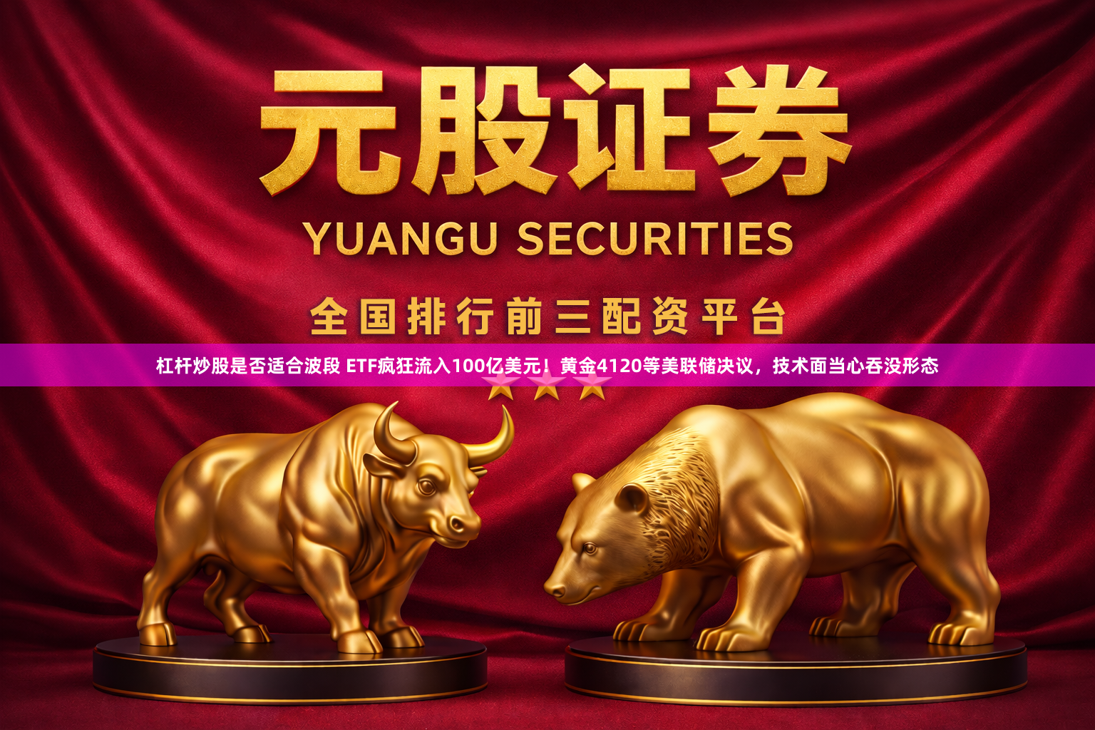 杠杆炒股是否适合波段 ETF疯狂流入100亿美元！黄金4120等美联储决议，技术面当心吞没形态