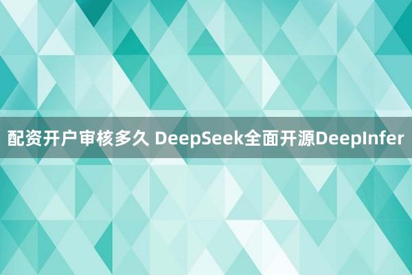 配资开户审核多久 DeepSeek全面开源DeepInfer