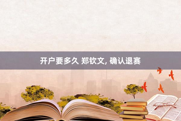 开户要多久 郑钦文, 确认退赛