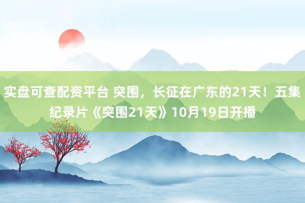 实盘可查配资平台 突围,长征在广东的21天!五集纪录片《突围21天》10月19日开播