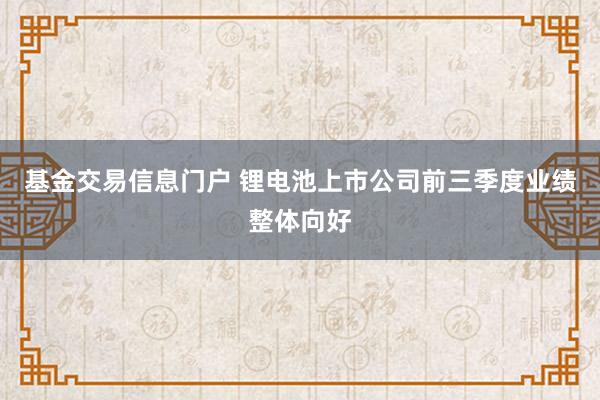 基金交易信息门户 锂电池上市公司前三季度业绩整体向好